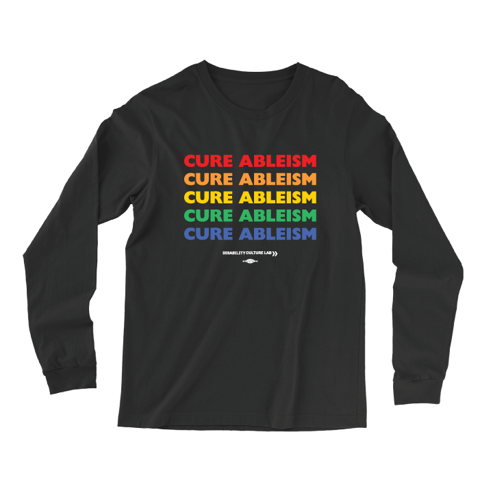 Black long-sleeved shirt reads "Cure Ableism" five times in red, orange, yellow, green, and blue, and the white Disability Culture Lab logo.