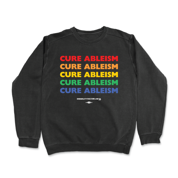 Black crewneck sweatshirt reads "Cure Ableism" five times in red, orange, yellow, green, and blue, and the white Disability Culture Lab logo.