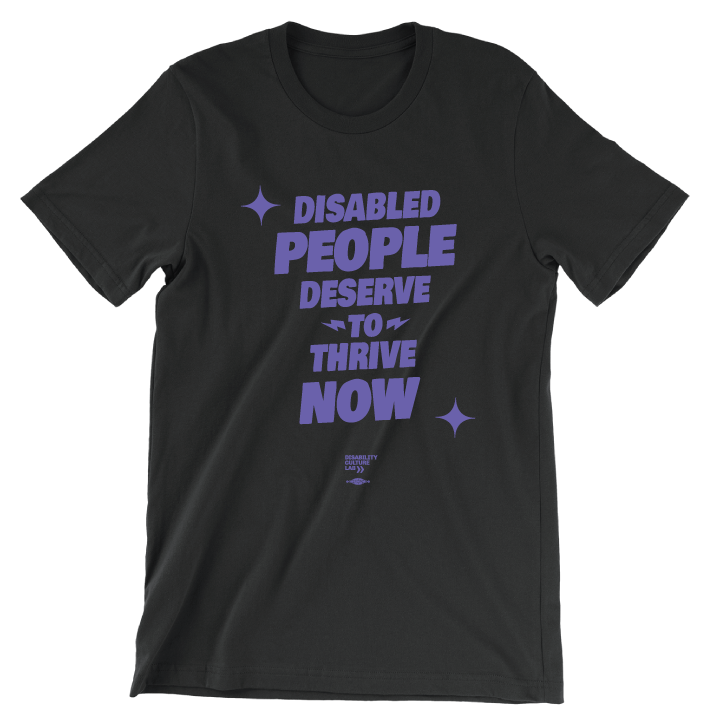 Black t-shirt with the words "Disabled People Deserve To Thrive Now" in purple, with two purple sparkles, and the purple Disability Culture Lab logo below.