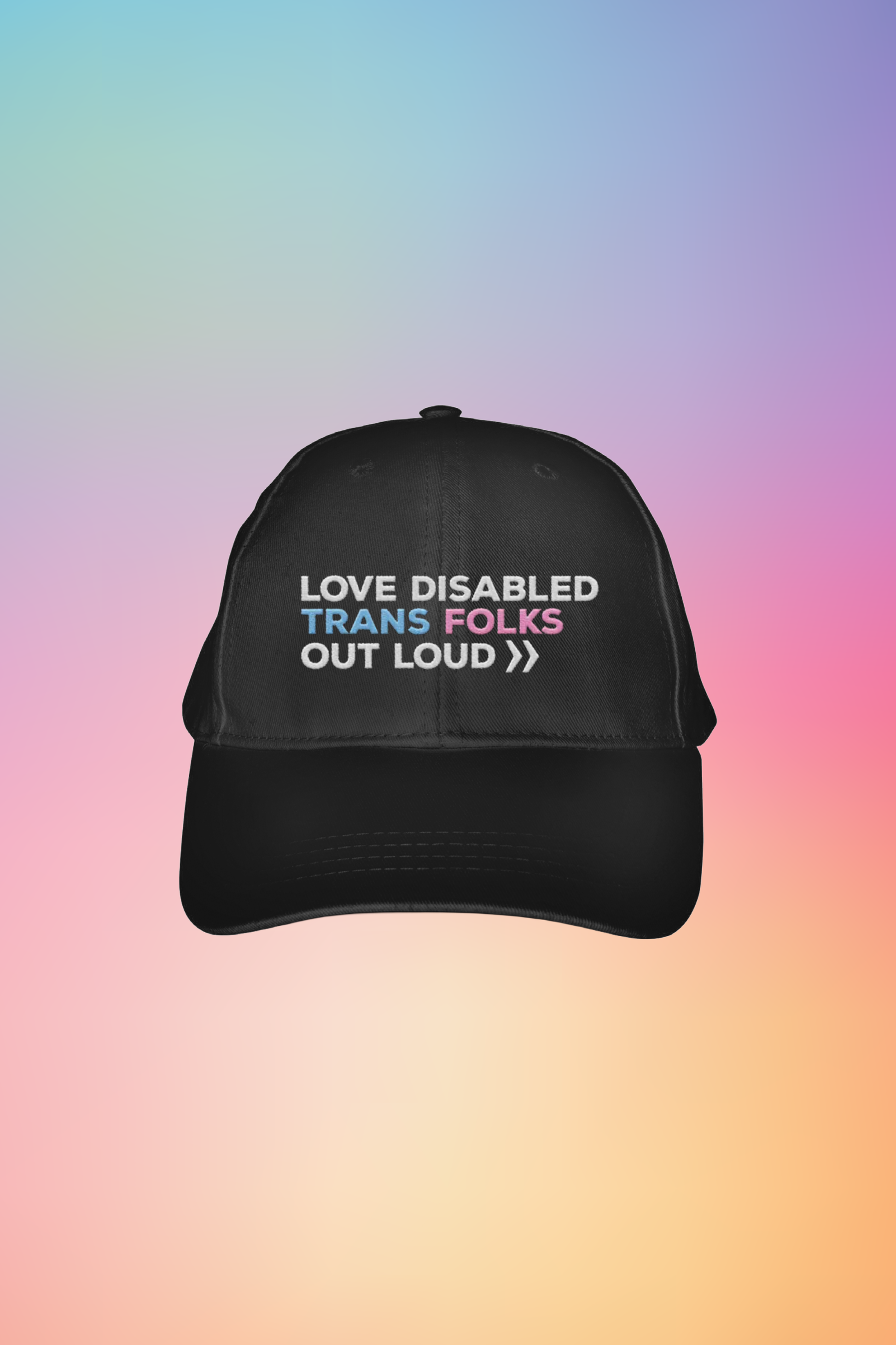A black embroidered hat that reads, "Love Disabled Trans Folks Out Loud." The text is in the colors of the trans flag, with "Love Disabled" in white, "Trans" in light blue, "Folks" in light pink, and "Out Loud" in white. Next to the words "Out Loud" are two white arrows, from the Disability Culture Lab logo.