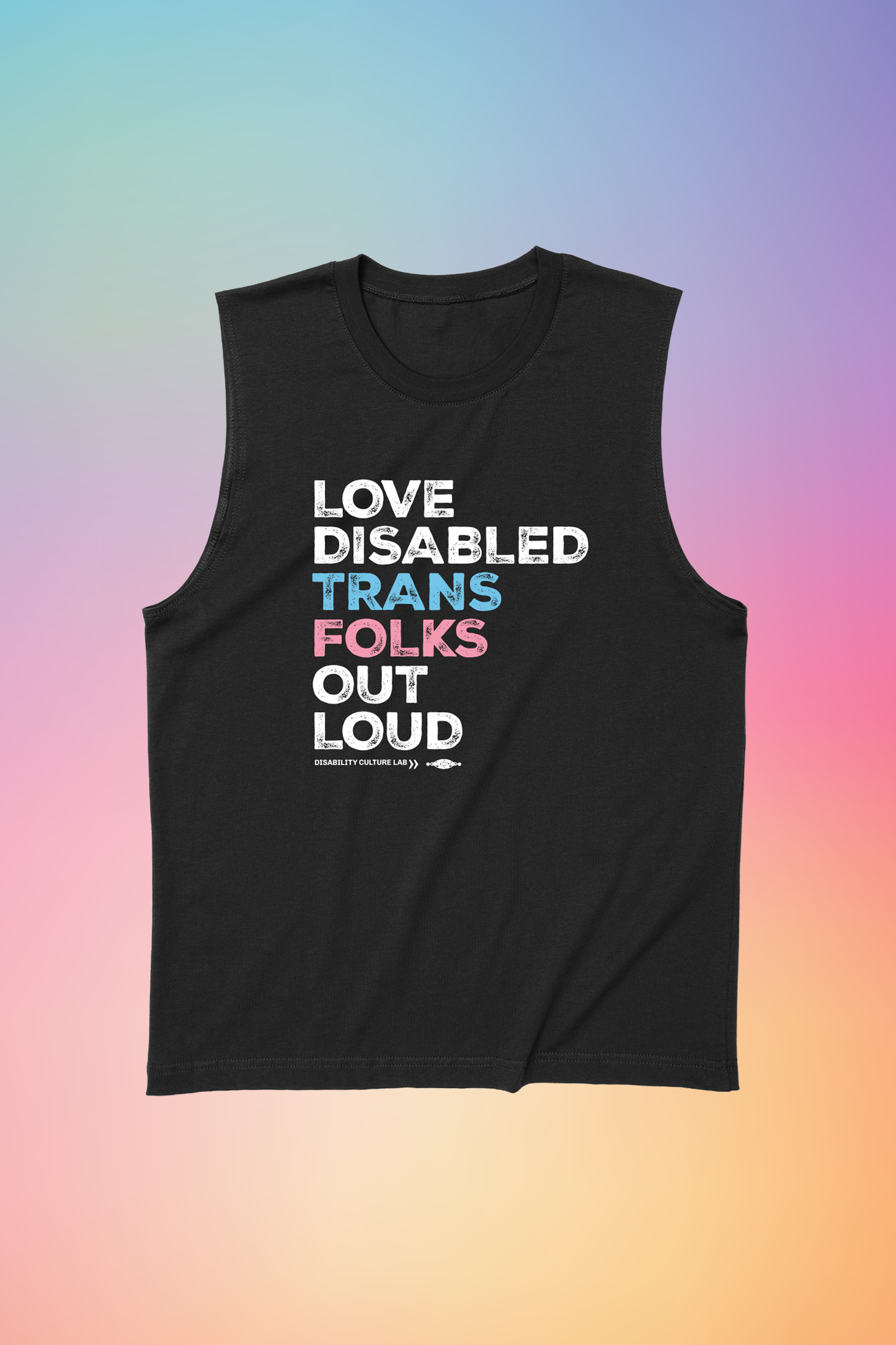 A black muscle tank that reads, "Love Disabled Trans Folks Out Loud." The text is in the colors of the trans flag, with "Love Disabled" in white, "Trans" in light blue, "Folks" in light pink, and "Out Loud" in white. Below the design is the white Disability Culture Lab logo.