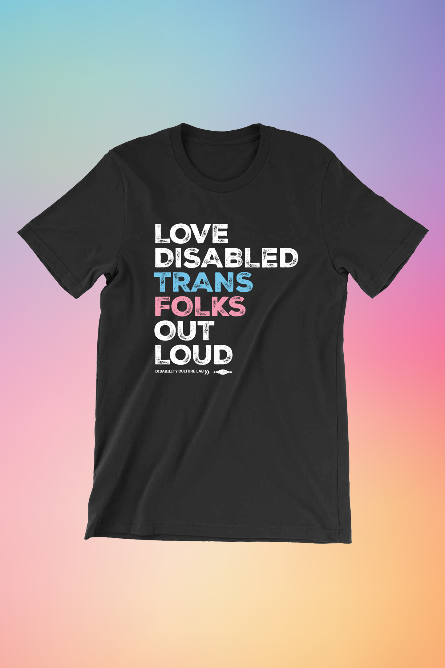 A black short sleeve T-shirt that reads, "Love Disabled Trans Folks Out Loud." The text is in the colors of the trans flag, with "Love Disabled" in white, "Trans" in light blue, "Folks" in light pink, and "Out Loud" in white. Below the design is the white Disability Culture Lab logo.