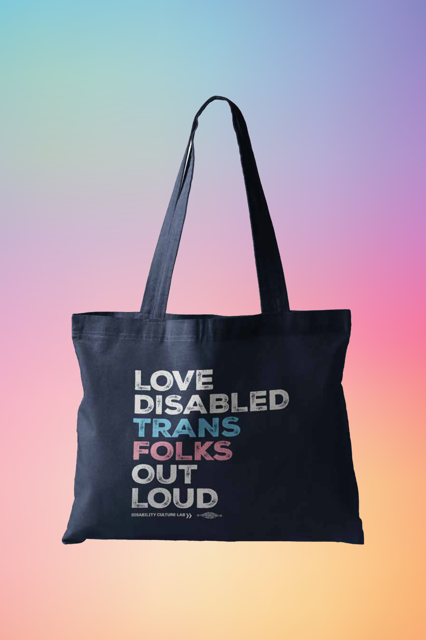 A navy blue tote bag that reads, "Love Disabled Trans Folks Out Loud." The text is in the colors of the trans flag, with "Love Disabled" in white, "Trans" in light blue, "Folks" in light pink, and "Out Loud" in white. Below the design is the white Disability Culture Lab logo.