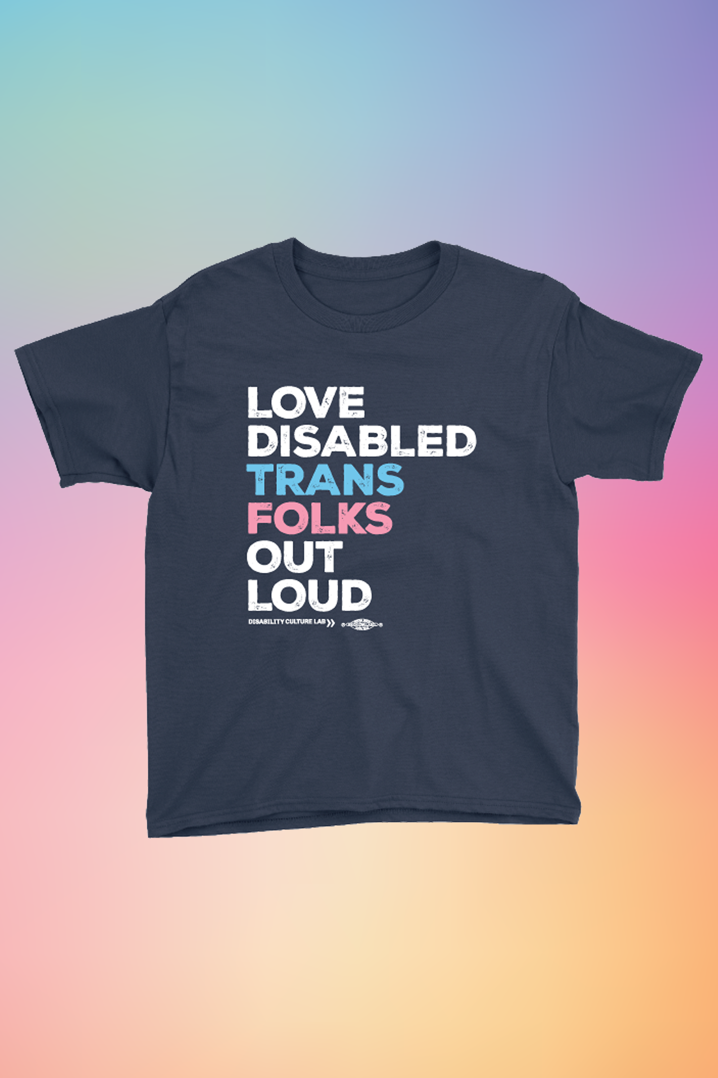 A navy blue short sleeve T-shirt that reads, "Love Disabled Trans Folks Out Loud." The text is in the colors of the trans flag, with "Love Disabled" in white, "Trans" in light blue, "Folks" in light pink, and "Out Loud" in white. Below the design is the white Disability Culture Lab logo.