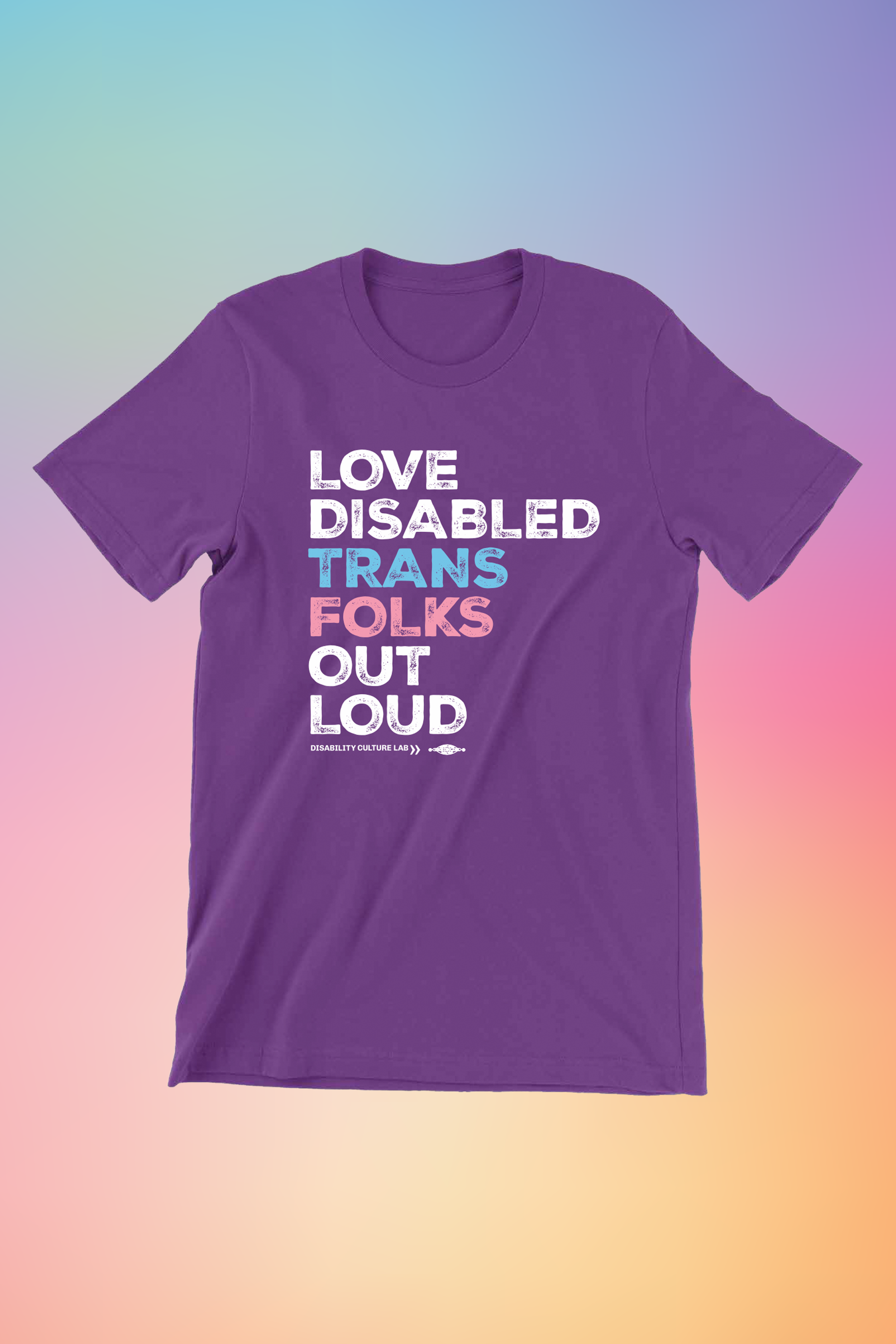 A purple short sleeve T-shirt that reads, "Love Disabled Trans Folks Out Loud." The text is in the colors of the trans flag, with "Love Disabled" in white, "Trans" in light blue, "Folks" in light pink, and "Out Loud" in white. Below the design is the white Disability Culture Lab logo.