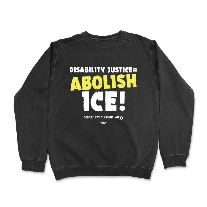 Black crewneck sweater reads "Disability Justice = Abolish ICE!" in mostly white text, with "Abolish" in bright yellow and slightly tilted. Below is the white Disability Culture Lab logo.