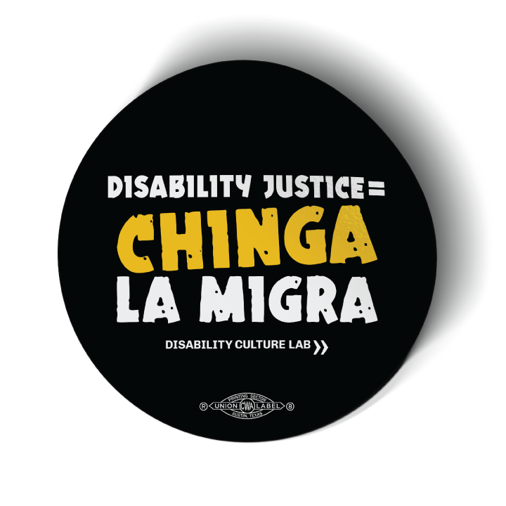 Black circular sticker reads "Disability Justice = Chinga La Migra" in mostly white text, with "Chinga" in bright orange and slightly tilted. Below is the white Disability Culture Lab logo.