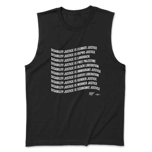 A picture of a black muscle tank that reads: "Disability Justice Is... Climate Justice, Repro Justice, Landback, Free Palestine, Black Liberation, Immigrant Justice, Queer Liberation, Gender Justice, Worker Justice, Economic Justice."