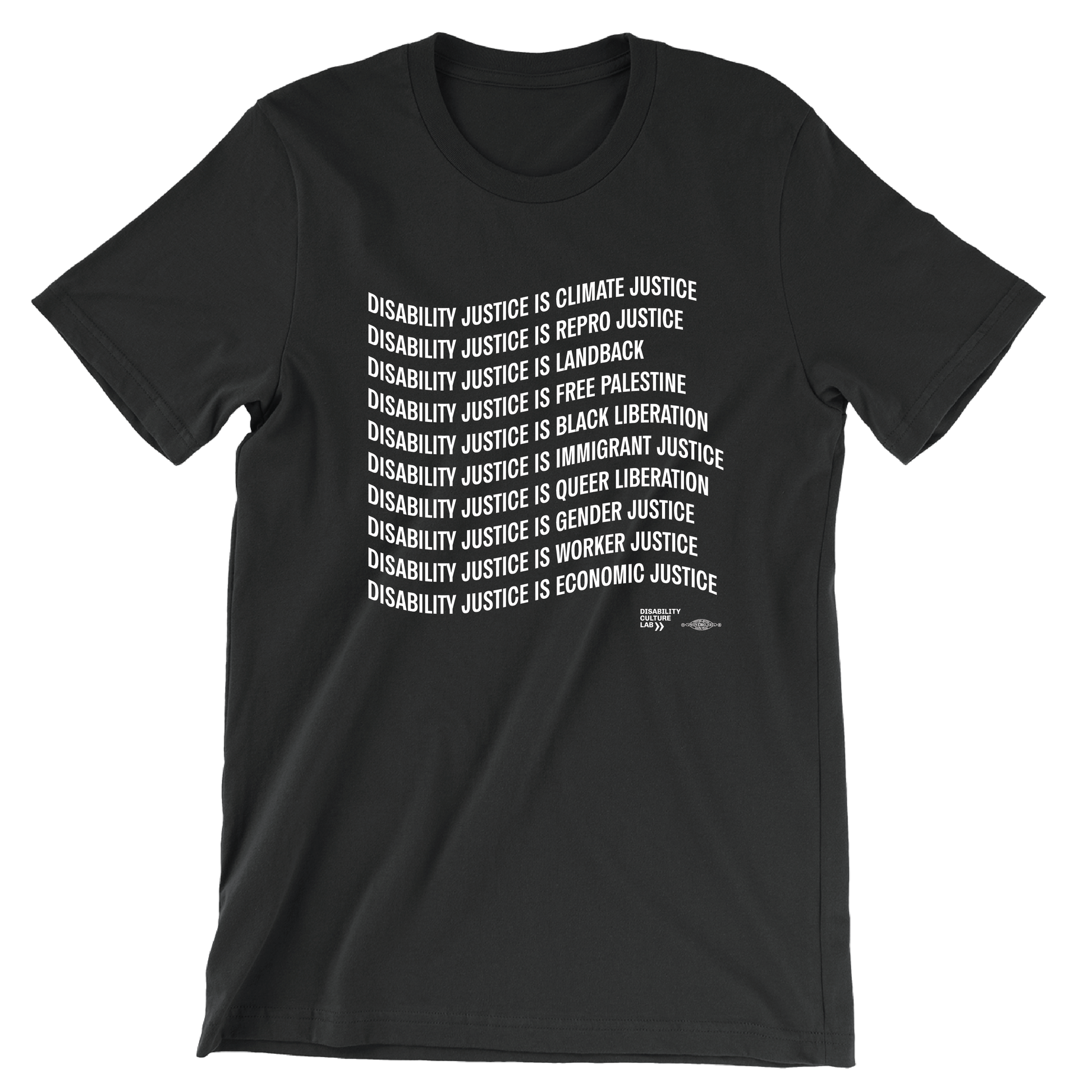 Black tshirt that reads: "Disability Justice Is... Climate Justice, Repro Justice, Landback, Free Palestine, Black Liberation, Immigrant Justice, Queer Liberation, Gender Justice, Worker Justice, Economic Justice."
