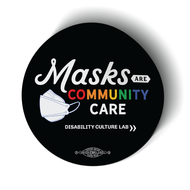 Black circular sticker reads "Masks Are Community Care," with "Masks" in a white handwritten font, "Are" in black text in a small white shape, "Community" in rainbow text, and "Care" in white text. To the left of the text is a white KF94 trifold respirator mask. Below is the white Disability Culture Lab logo.