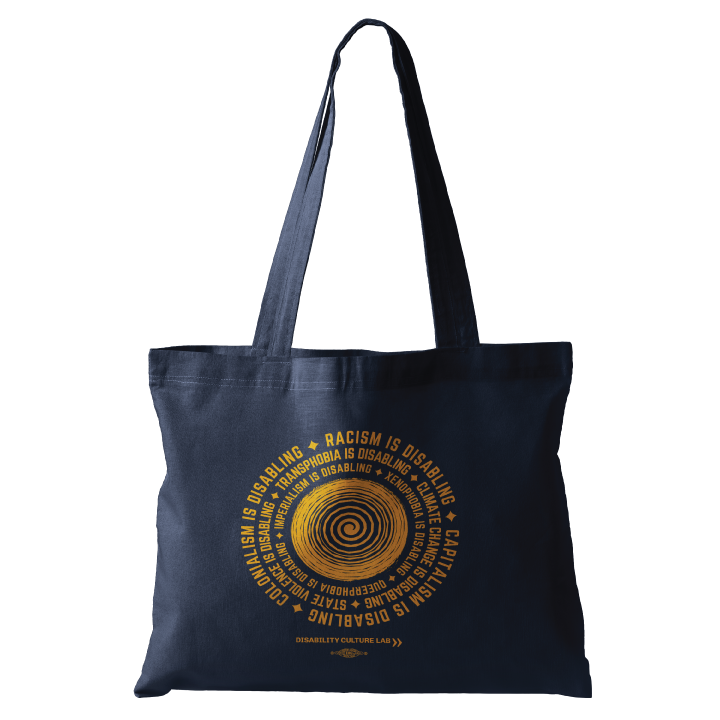 A navy blue tote bag with a circular design in the middle. In the center of the design there's an orange spiral, with an orange text surrounding it in a circle that reads "Racism is disabling. Capitalism is disabling. Colonialism is disabling. Transphobia is disabling. Climate change is disabling. State violence is disabling. Imperialism is disabling. Xenophobia is disabling. Queerphobia is disabling." In between each sentence is an orange star. Below the design is the Disability Culture Lab logo in orange.