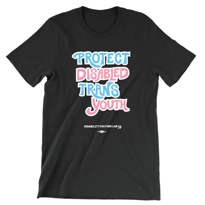A black short sleeve T-shirt that reads “Protect Disabled Trans Youth” in hand drawn letters in the trans pride flag colors (light pink, sky blue, and white). Below is the white Disability Culture Lab logo.