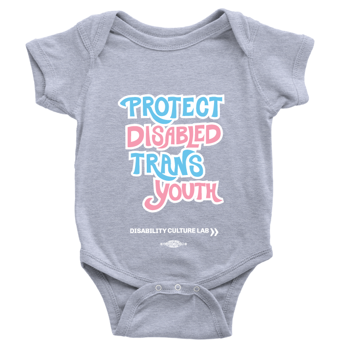 A gray onesie that reads “Protect Disabled Trans Youth” in hand drawn letters in the trans pride flag colors (light pink, sky blue, and white). Below is the white Disability Culture Lab logo.