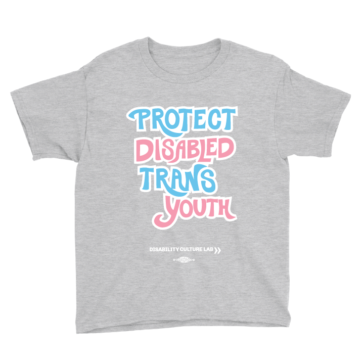 A gray short sleeve T-shirt that reads “Protect Disabled Trans Youth” in hand drawn letters in the trans pride flag colors (light pink, sky blue, and white). Below is the white Disability Culture Lab logo.