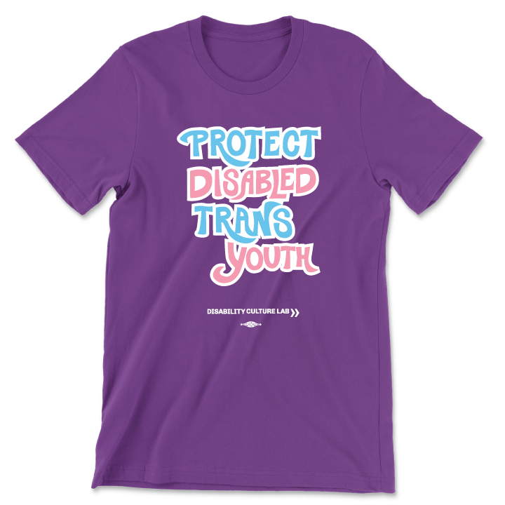 A purple short sleeve T-shirt that reads “Protect Disabled Trans Youth” in hand drawn letters in the trans pride flag colors (light pink, sky blue, and white). Below is the white Disability Culture Lab logo.