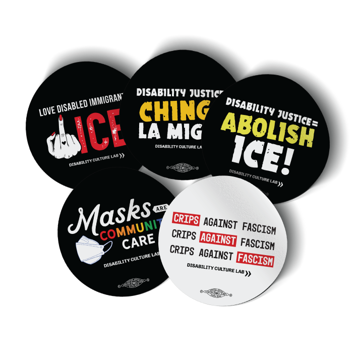 Five circular stickers on a white background: "Love Disabled People, (Fuck) ICE" sticker in white and red over black background; "Disability Justice = Chinga La Migra" sticker in white and light orange over black background; “Disability Justice = Abolish ICE!” sticker in white and yellow over black background; “Masks Are Community Care” sticker in white and rainbow colors over black background; and “Crips Against Fascism” sticker in black, white, and red over white background.